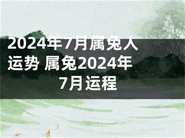 2024年7月属兔人运势 属兔2024年7月运程