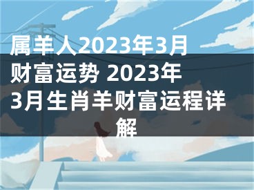 属羊人2023年3月财富运势 2023年3月生肖羊财富运程详解