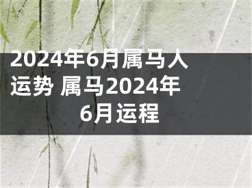 2024年6月属马人运势 属马2024年6月运程