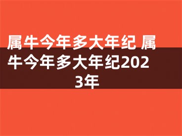 属牛今年多大年纪 属牛今年多大年纪2023年