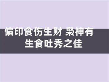 偏印食伤生财 枭神有生食吐秀之佳