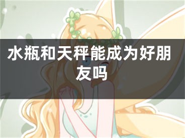 水瓶和天秤能成为好朋友吗