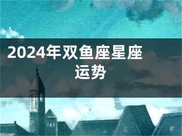 2024年双鱼座星座运势