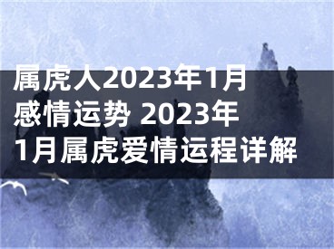 属虎人2023年1月感情运势 2023年1月属虎爱情运程详解