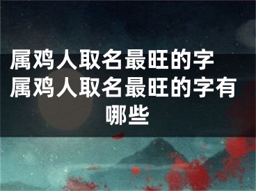 属鸡人取名最旺的字 属鸡人取名最旺的字有哪些