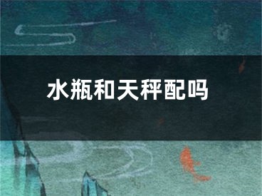 水瓶和天秤配吗