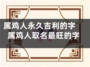 属鸡人永久吉利的字 属鸡人取名最旺的字