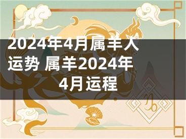2024年4月属羊人运势 属羊2024年4月运程
