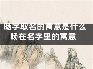 旸字取名的寓意是什么 旸在名字里的寓意