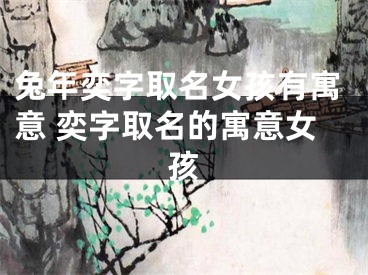 兔年奕字取名女孩有寓意 奕字取名的寓意女孩