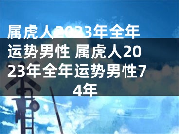 属虎人2023年全年运势男性 属虎人2023年全年运势男性74年