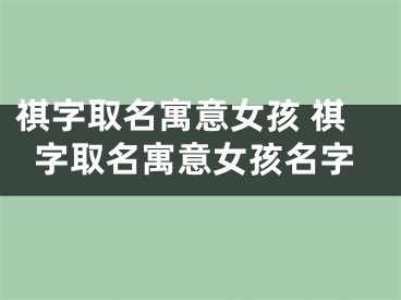 祺字取名寓意女孩 祺字取名寓意女孩名字