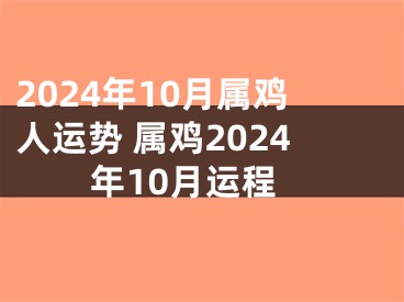 2024年10月属鸡人运势 属鸡2024年10月运程