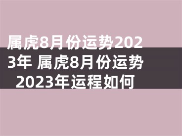 属虎8月份运势2023年 属虎8月份运势2023年运程如何