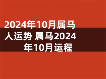 2024年10月属马人运势 属马2024年10月运程