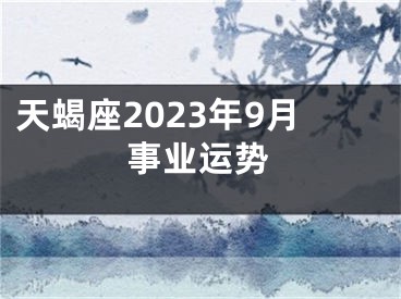 天蝎座2023年9月事业运势