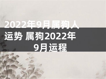 2022年9月属狗人运势 属狗2022年9月运程