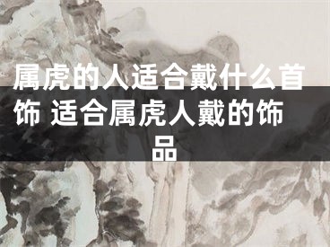 属虎的人适合戴什么首饰 适合属虎人戴的饰品