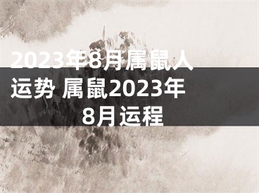 2023年8月属鼠人运势 属鼠2023年8月运程