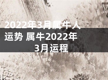 2022年3月属牛人运势 属牛2022年3月运程