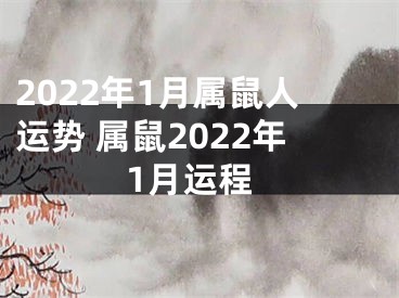 2022年1月属鼠人运势 属鼠2022年1月运程