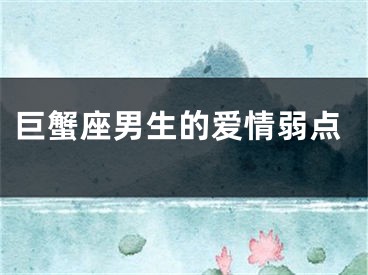 巨蟹座男生的爱情弱点