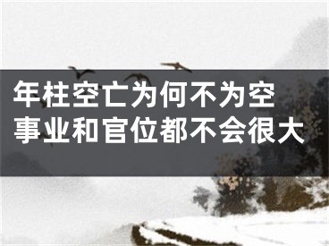 年柱空亡为何不为空 事业和官位都不会很大