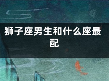 狮子座男生和什么座最配