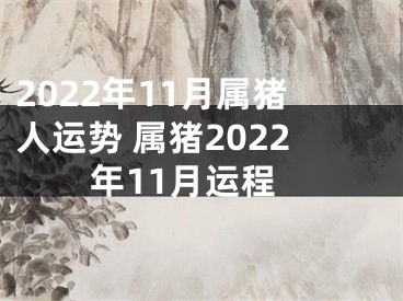 2022年11月属猪人运势 属猪2022年11月运程