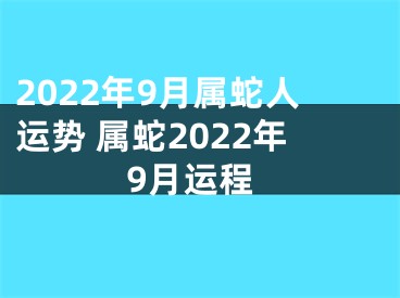 2022年9月属蛇人运势 属蛇2022年9月运程