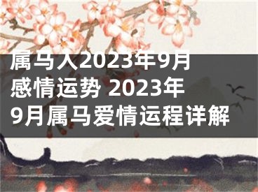 属马人2023年9月感情运势 2023年9月属马爱情运程详解