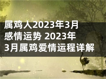 属鸡人2023年3月感情运势 2023年3月属鸡爱情运程详解