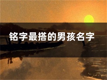 铭字最搭的男孩名字