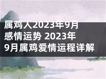 属鸡人2023年9月感情运势 2023年9月属鸡爱情运程详解