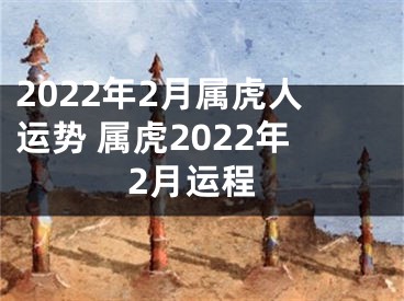 2022年2月属虎人运势 属虎2022年2月运程
