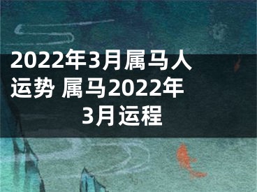 2022年3月属马人运势 属马2022年3月运程
