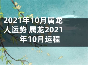 2021年10月属龙人运势 属龙2021年10月运程
