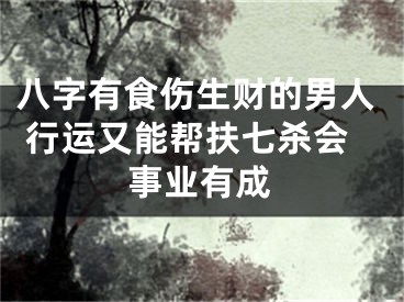 八字有食伤生财的男人 行运又能帮扶七杀会事业有成