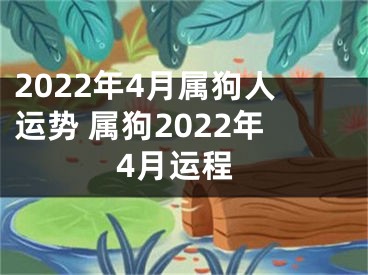 2022年4月属狗人运势 属狗2022年4月运程