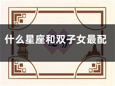 什么星座和双子女最配