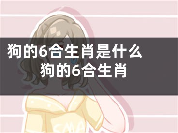 狗的6合生肖是什么 狗的6合生肖