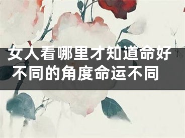 女人看哪里才知道命好 不同的角度命运不同