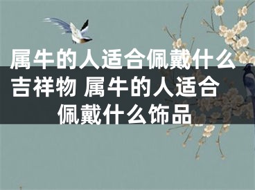 属牛的人适合佩戴什么吉祥物 属牛的人适合佩戴什么饰品