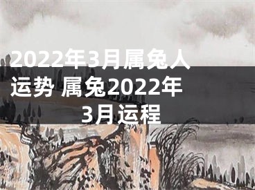 2022年3月属兔人运势 属兔2022年3月运程