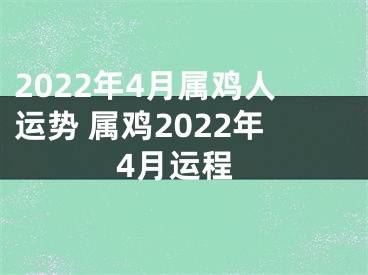 2022年4月属鸡人运势 属鸡2022年4月运程