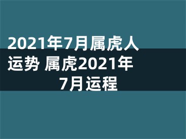 2021年7月属虎人运势 属虎2021年7月运程
