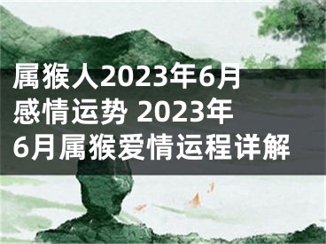属猴人2023年6月感情运势 2023年6月属猴爱情运程详解