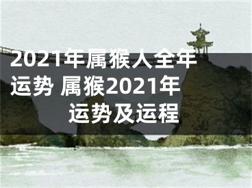 2021年属猴人全年运势 属猴2021年运势及运程