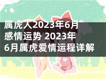属虎人2023年6月感情运势 2023年6月属虎爱情运程详解