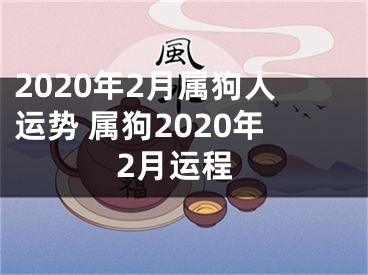 2020年2月属狗人运势 属狗2020年2月运程